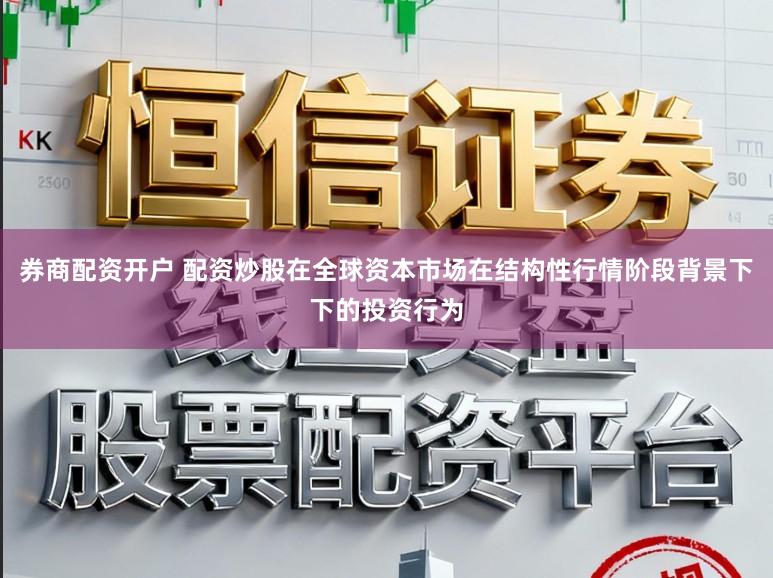 券商配资开户 配资炒股在全球资本市场在结构性行情阶段背景下下的投资行为