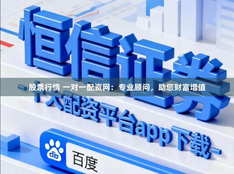 股票行情 一对一配资网：专业顾问，助您财富增值