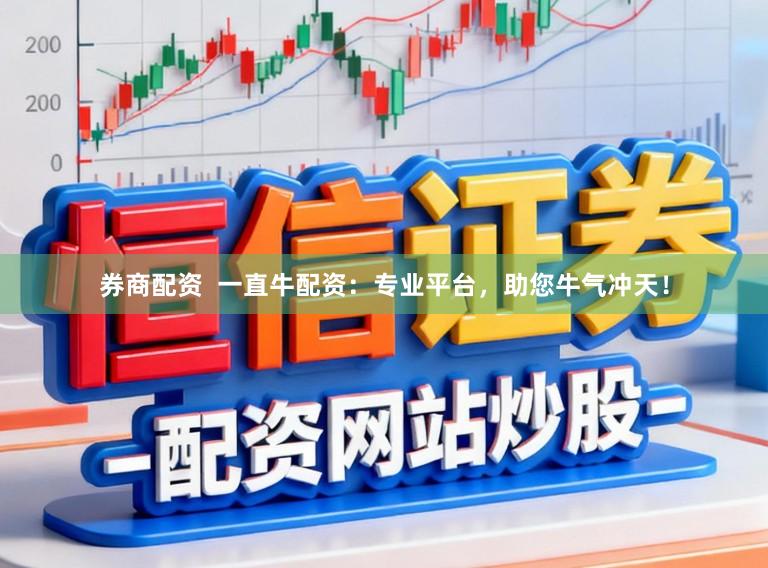 券商配资  一直牛配资：专业平台，助您牛气冲天！