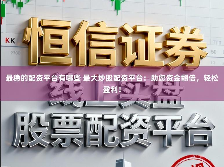 最稳的配资平台有哪些 最大炒股配资平台：助您资金翻倍，轻松盈利！