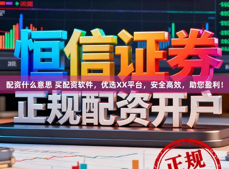 配资什么意思 买配资软件，优选XX平台，安全高效，助您盈利！