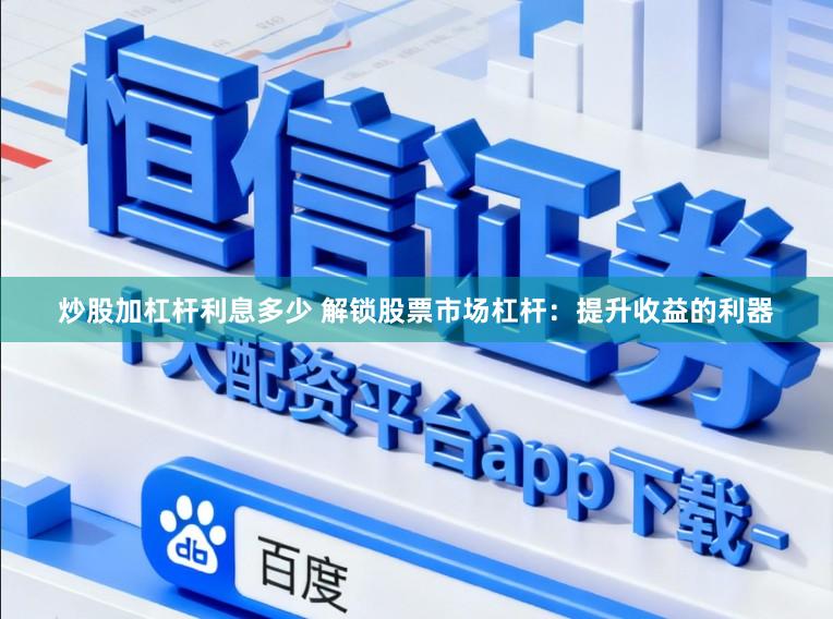 炒股加杠杆利息多少 解锁股票市场杠杆：提升收益的利器