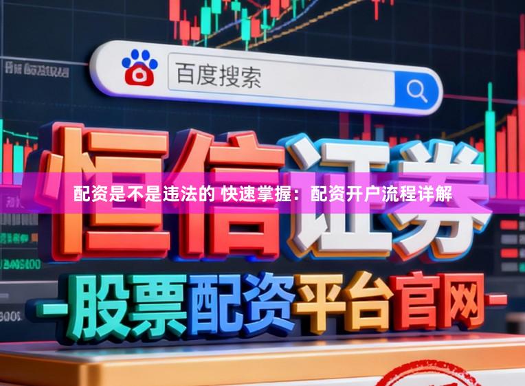配资是不是违法的 快速掌握：配资开户流程详解