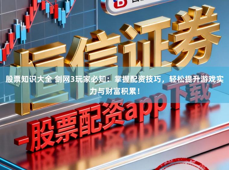 股票知识大全 剑网3玩家必知：掌握配资技巧，轻松提升游戏实力与财富积累！