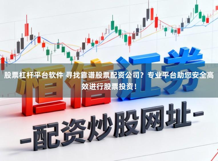 股票杠杆平台软件 寻找靠谱股票配资公司？专业平台助您安全高效进行股票投资！