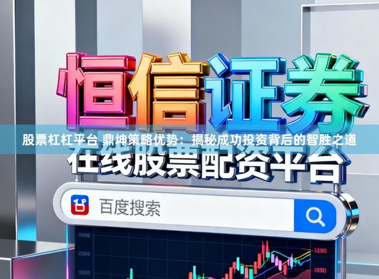 股票杠杠平台 鼎坤策略优势：揭秘成功投资背后的智胜之道