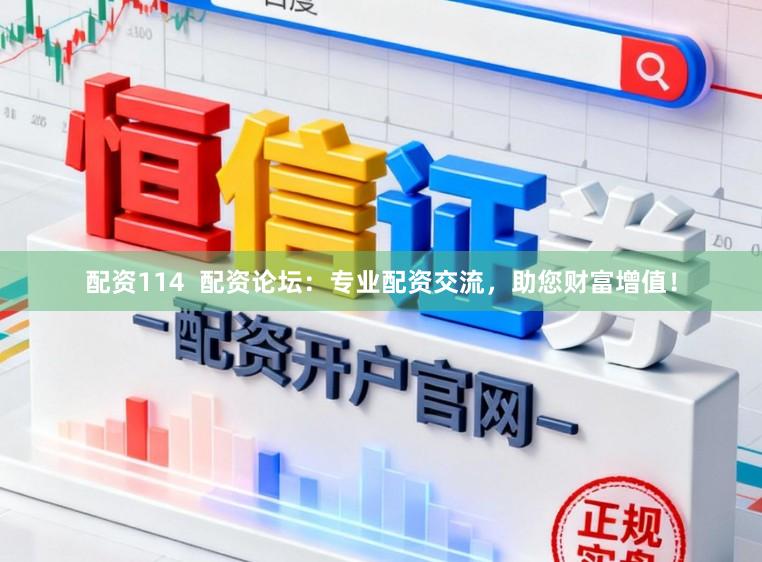 配资114  配资论坛：专业配资交流，助您财富增值！