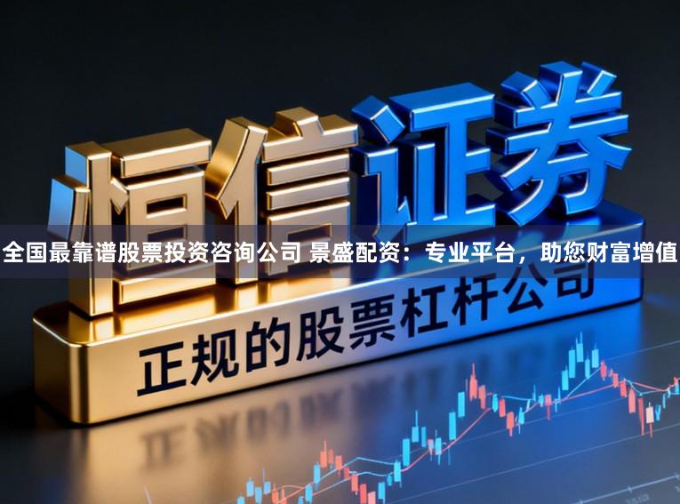 全国最靠谱股票投资咨询公司 景盛配资：专业平台，助您财富增值