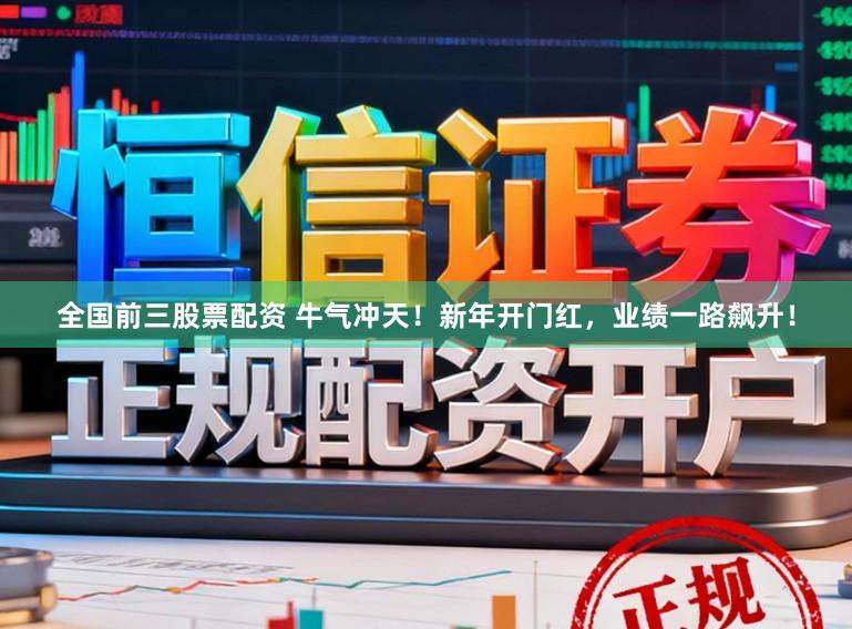 全国前三股票配资 牛气冲天！新年开门红，业绩一路飙升！