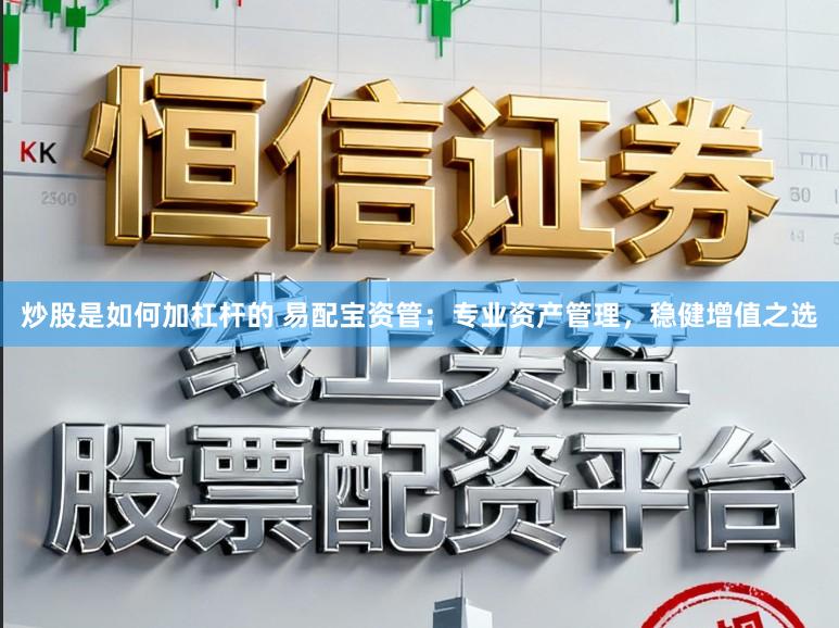 炒股是如何加杠杆的 易配宝资管：专业资产管理，稳健增值之选