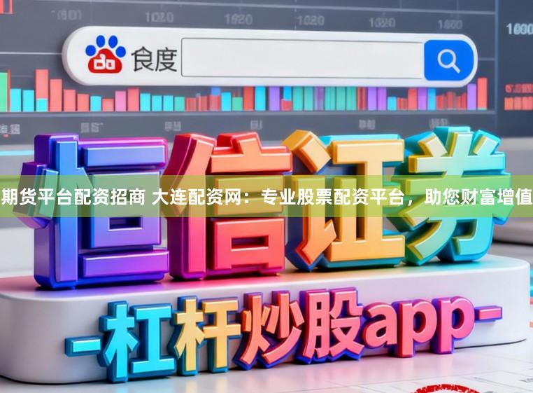 期货平台配资招商 大连配资网：专业股票配资平台，助您财富增值