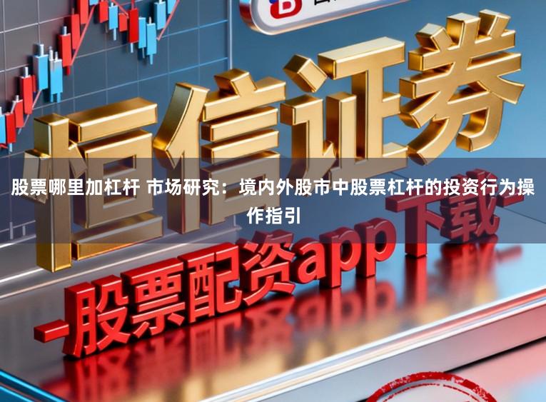股票哪里加杠杆 市场研究：境内外股市中股票杠杆的投资行为操作指引