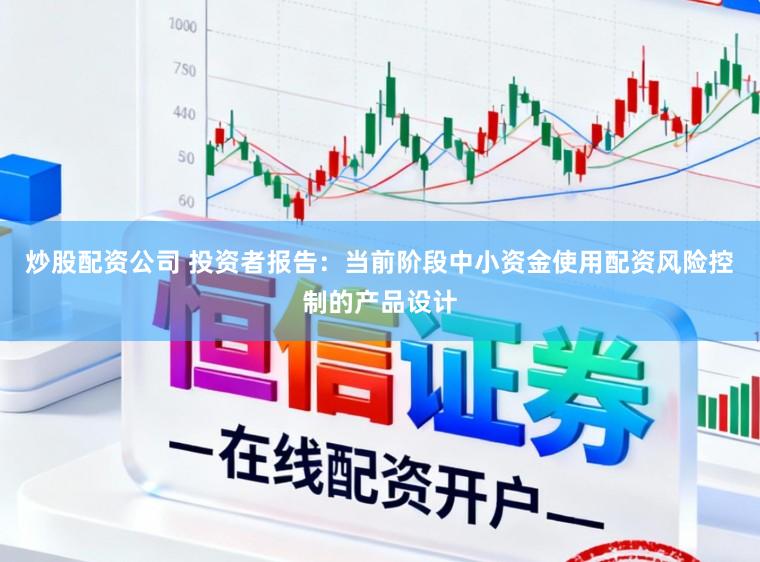 炒股配资公司 投资者报告：当前阶段中小资金使用配资风险控制的产品设计