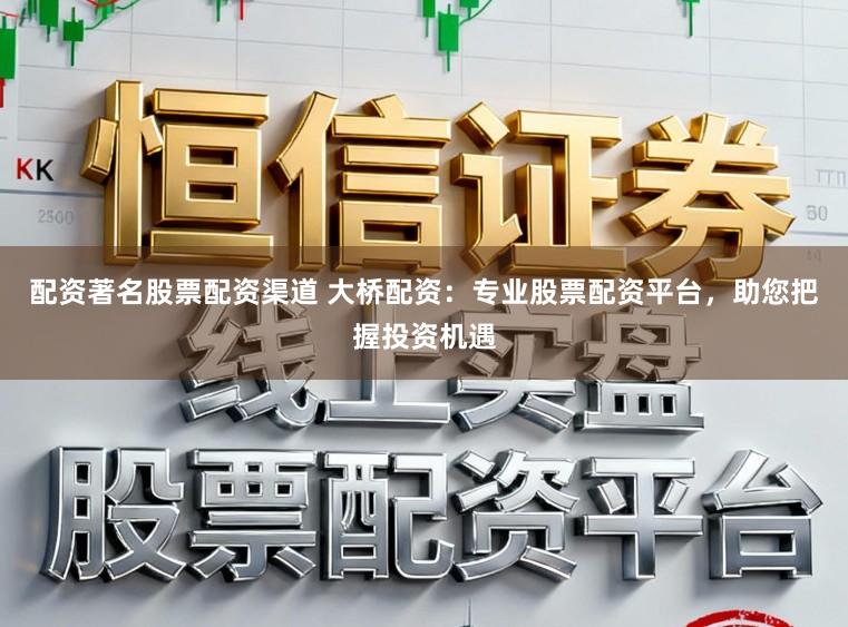 配资著名股票配资渠道 大桥配资：专业股票配资平台，助您把握投资机遇