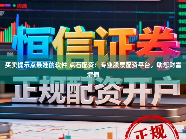 买卖提示点最准的软件 点石配资：专业股票配资平台，助您财富增值