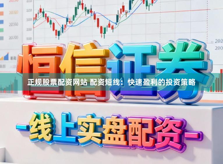 正规股票配资网站 配资短线：快速盈利的投资策略