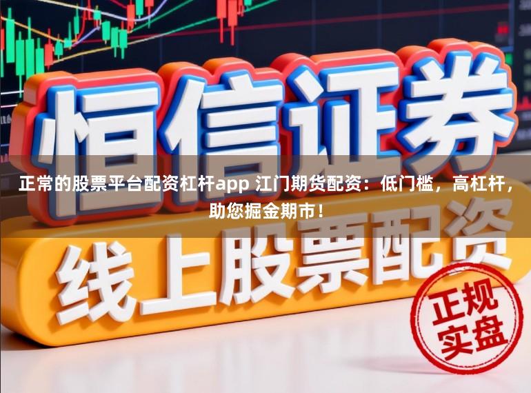正常的股票平台配资杠杆app 江门期货配资：低门槛，高杠杆，助您掘金期市！