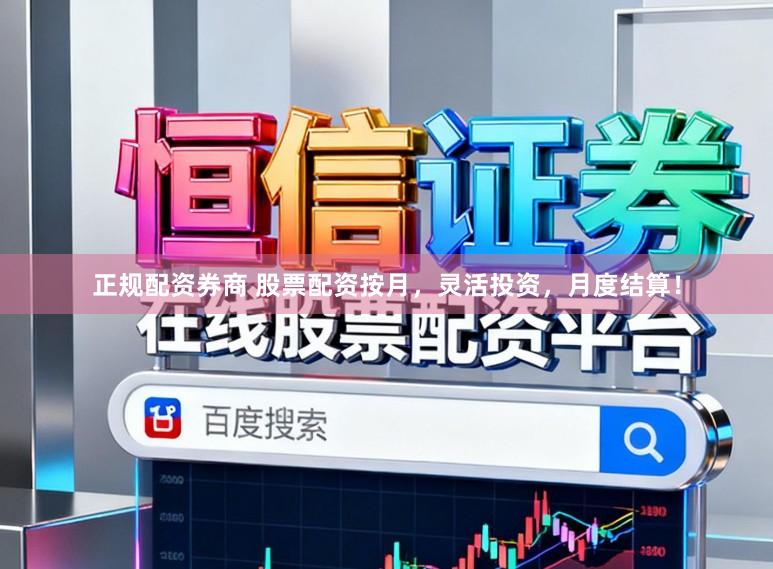 正规配资券商 股票配资按月，灵活投资，月度结算！