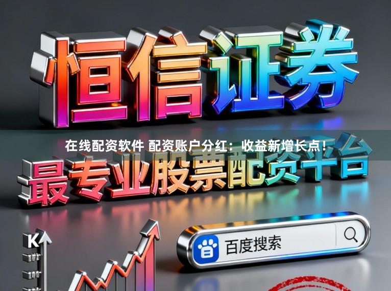 在线配资软件 配资账户分红：收益新增长点！