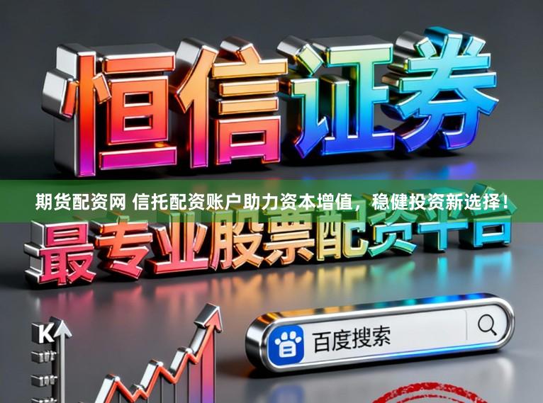 期货配资网 信托配资账户助力资本增值，稳健投资新选择！