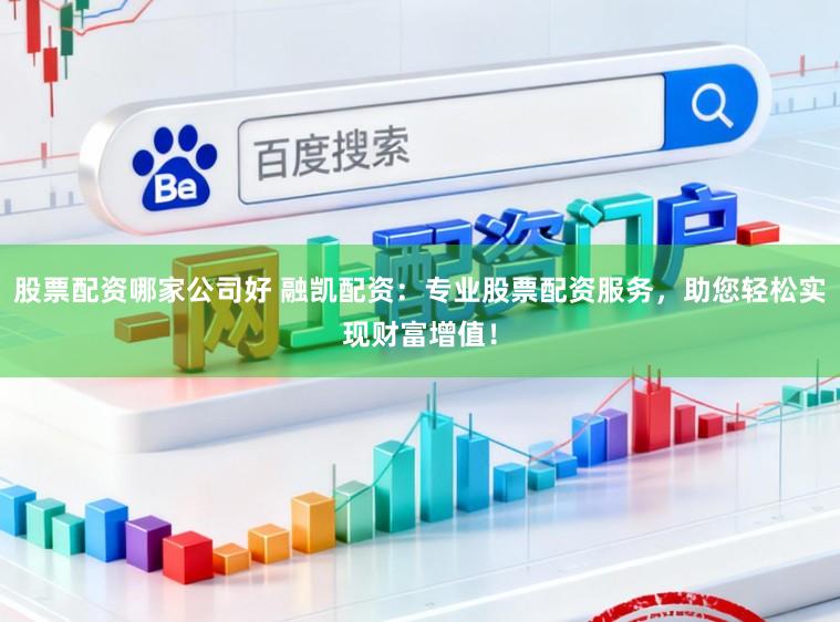 股票配资哪家公司好 融凯配资：专业股票配资服务，助您轻松实现财富增值！