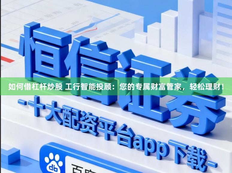 如何借杠杆炒股 工行智能投顾：您的专属财富管家，轻松理财！