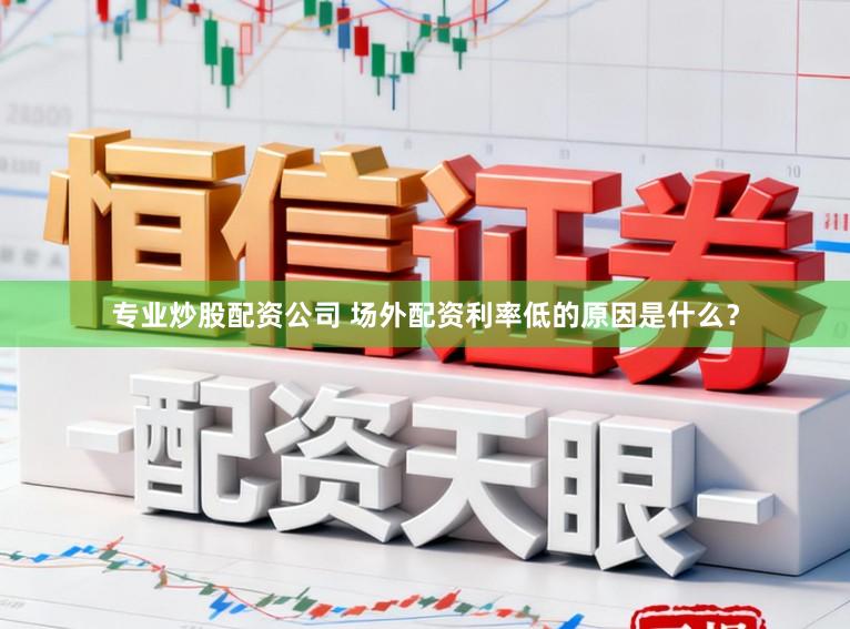 专业炒股配资公司 场外配资利率低的原因是什么？