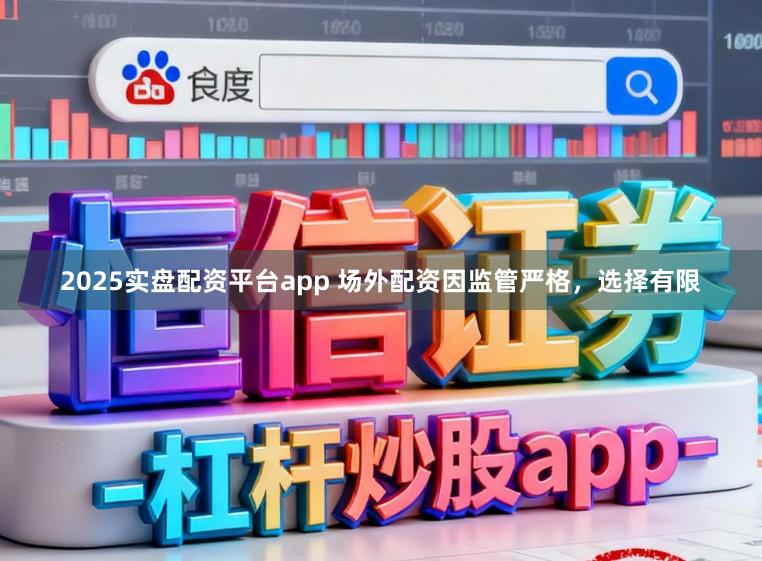 2025实盘配资平台app 场外配资因监管严格，选择有限