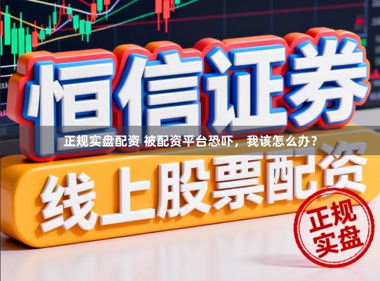 正规实盘配资 被配资平台恐吓，我该怎么办？
