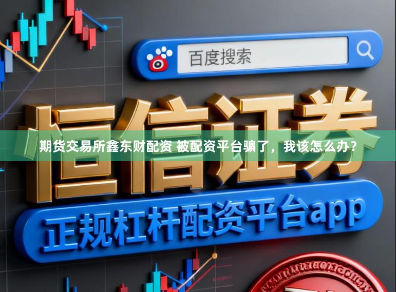 期货交易所鑫东财配资 被配资平台骗了，我该怎么办？