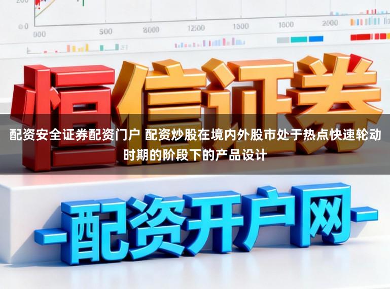 配资安全证券配资门户 配资炒股在境内外股市处于热点快速轮动时期的阶段下的产品设计