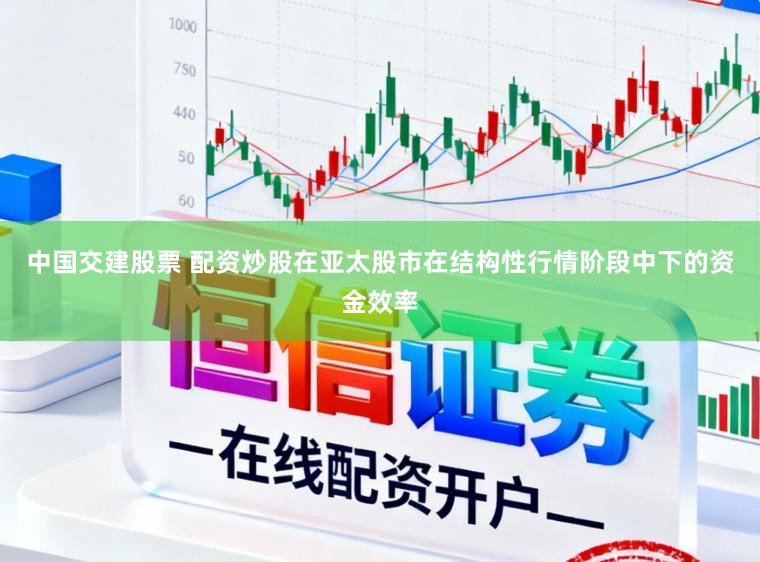 中国交建股票 配资炒股在亚太股市在结构性行情阶段中下的资金效率