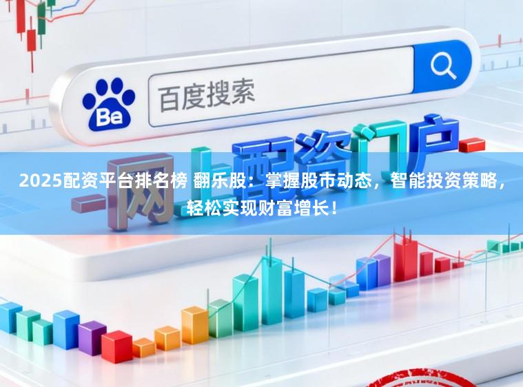 2025配资平台排名榜 翻乐股：掌握股市动态，智能投资策略，轻松实现财富增长！