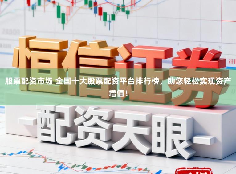 股票配资市场 全国十大股票配资平台排行榜，助您轻松实现资产增值！