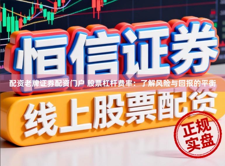 配资老牌证券配资门户 股票杠杆费率：了解风险与回报的平衡