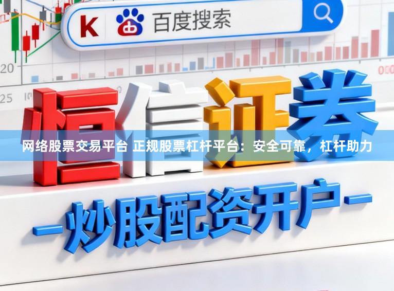 网络股票交易平台 正规股票杠杆平台：安全可靠，杠杆助力