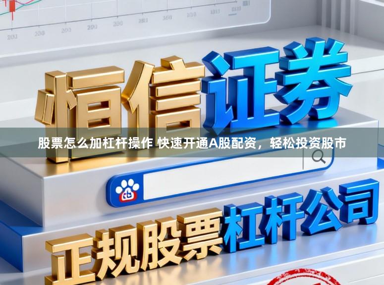 股票怎么加杠杆操作 快速开通A股配资，轻松投资股市