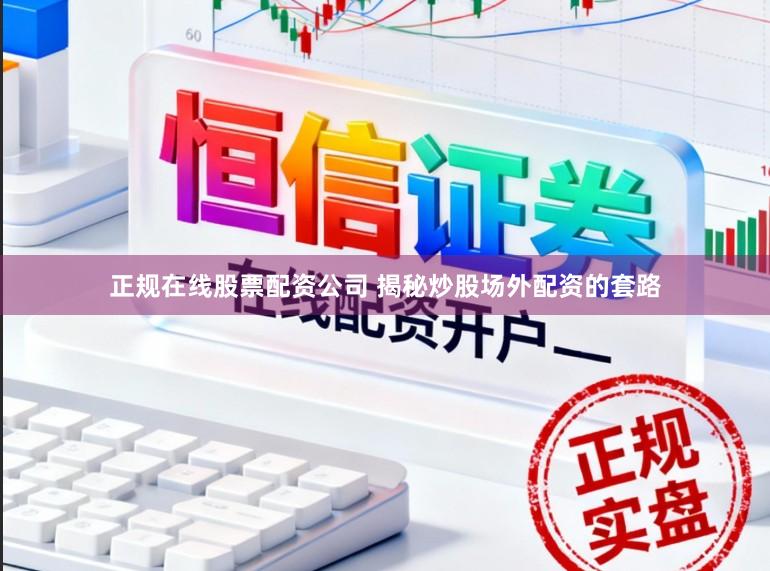 正规在线股票配资公司 揭秘炒股场外配资的套路