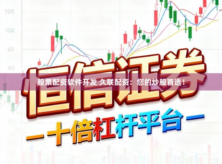股票配资软件开发 久联配资：您的炒股首选！