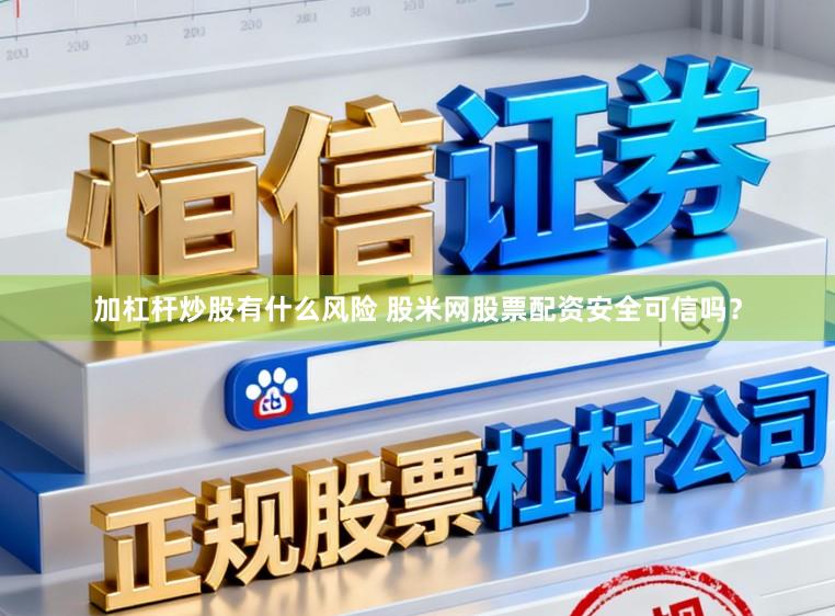 加杠杆炒股有什么风险 股米网股票配资安全可信吗？