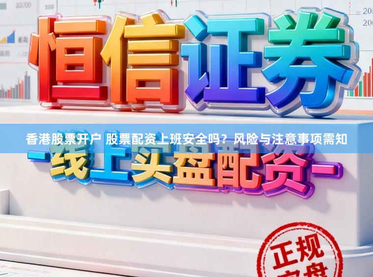 香港股票开户 股票配资上班安全吗？风险与注意事项需知
