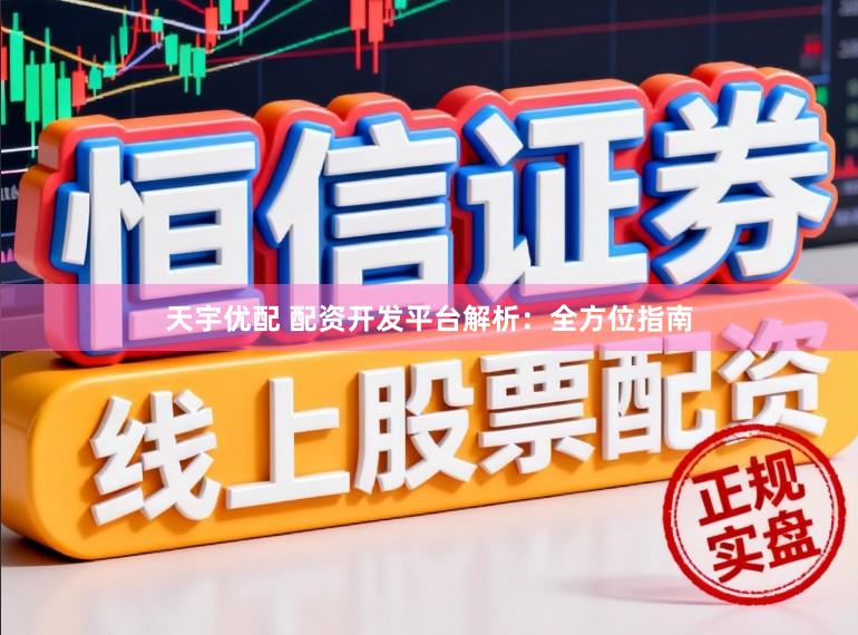 天宇优配 配资开发平台解析：全方位指南