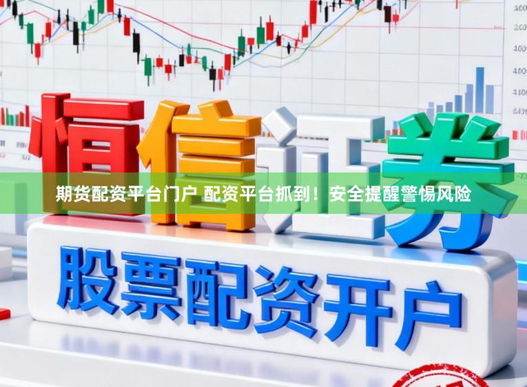 期货配资平台门户 配资平台抓到！安全提醒警惕风险